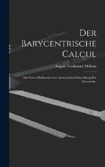 Der Barycentrische Calcul: Ein Neues Hülfsmittel zur Analytischen Behandlung der Geometrie. by August Ferdinand Möbius