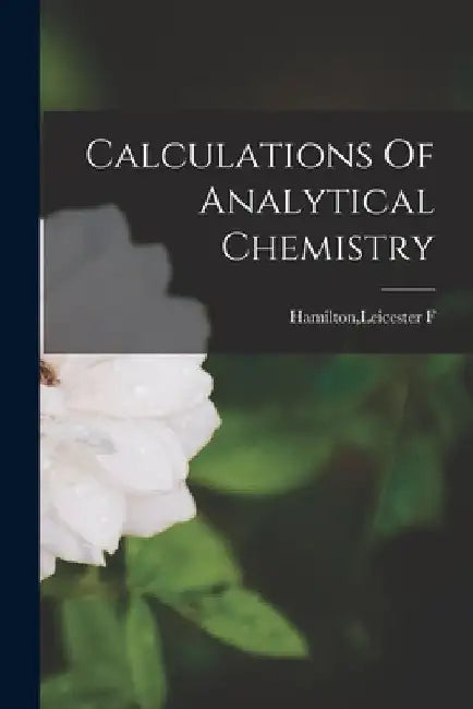 Calculations Of Analytical Chemistry by Leicester F. Hamilton