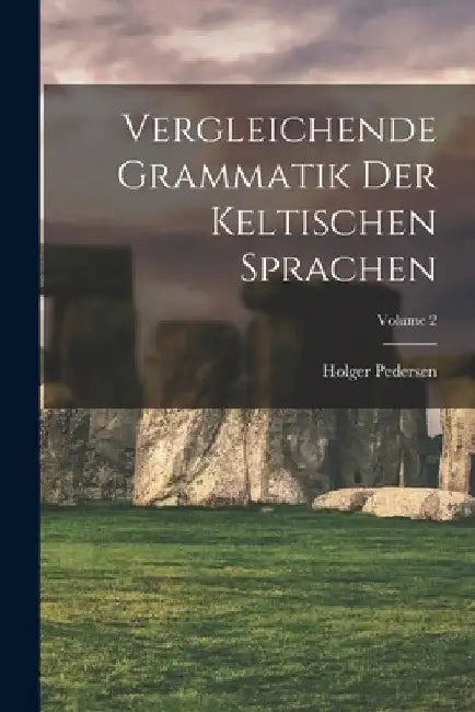 Vergleichende Grammatik der keltischen Sprachen; Volume 2 by Pedersen Holger 1867-1953