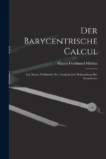 Der Barycentrische Calcul: Ein Neues Hülfsmittel zur Analytischen Behandlung der Geometrie. by August Ferdinand Möbius