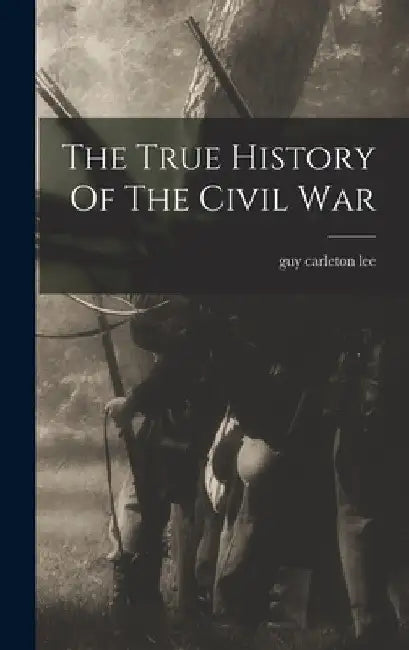 The True History Of The Civil War by Guy Carleton Lee