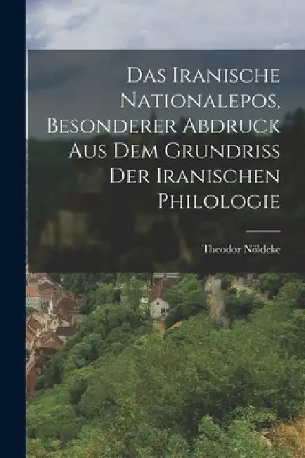 Das Iranische Nationalepos, besonderer Abdruck aus dem Grundriss der Iranischen Philologie by Theodor Nöldeke