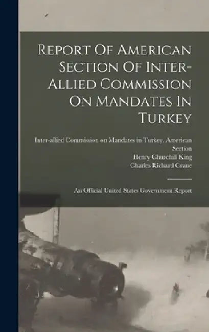Report Of American Section Of Inter-allied Commission On Mandates In Turkey: An Official United States Government Report by Inter-Allied Commission on Mandates I