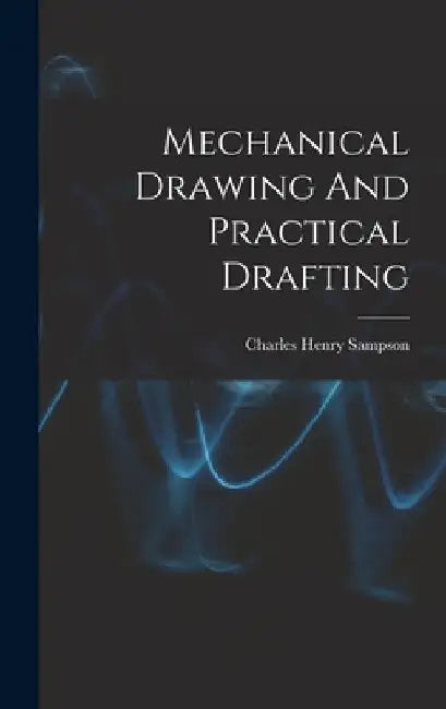 Mechanical Drawing And Practical Drafting by Charles Henry Sampson