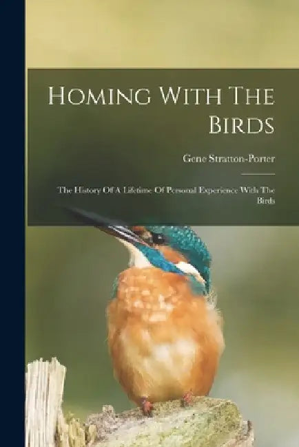 Homing With The Birds: The History Of A Lifetime Of Personal Experience With The Birds by Gene Stratton-Porter