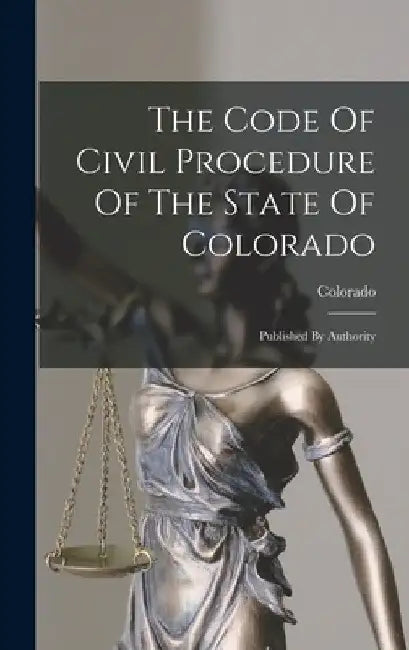 The Code Of Civil Procedure Of The State Of Colorado: Published By Authority by Colorado