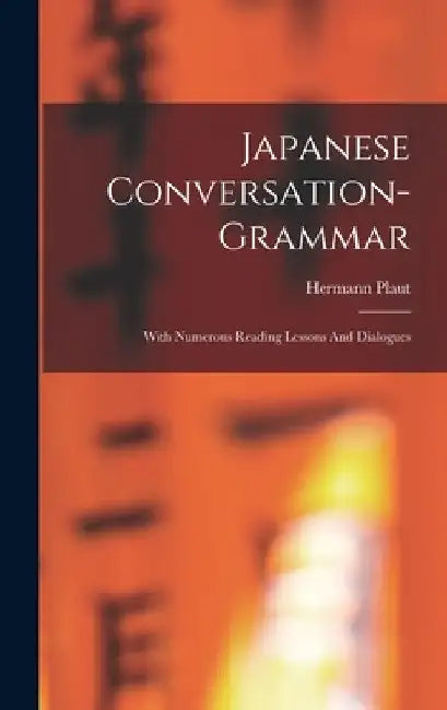 Japanese Conversation-grammar: With Numerous Reading Lessons And Dialogues by Hermann Plaut