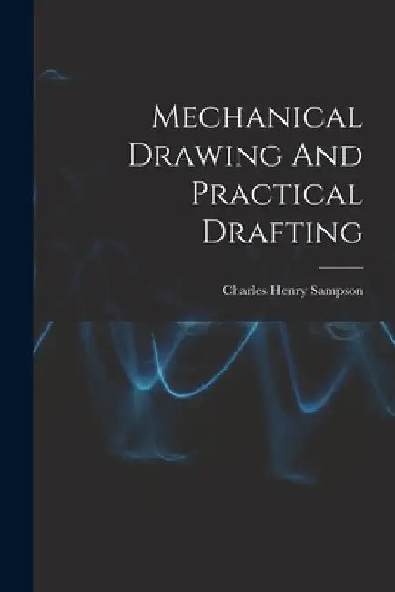 Mechanical Drawing And Practical Drafting by Charles Henry Sampson