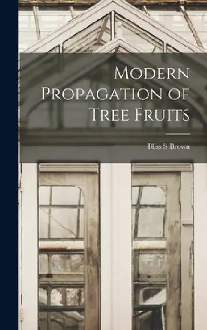 Modern Propagation of Tree Fruits by Bliss S. Brown