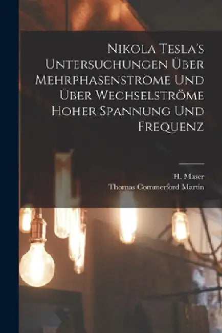 Nikola Tesla's Untersuchungen über Mehrphasenströme und über Wechselströme hoher Spannung und Frequenz by Thomas Commerford Martin
