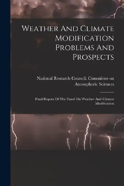 Weather And Climate Modification Problems And Prospects: Final Report Of The Panel On Weather And Climate Modification by National Research Council (U S ) Com