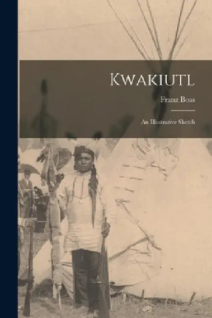Kwakiutl: An Illustrative Sketch by Franz Boas