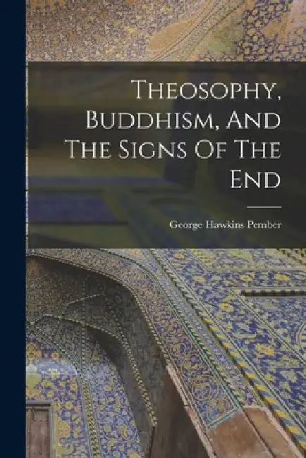 Theosophy, Buddhism, And The Signs Of The End by George Hawkins Pember