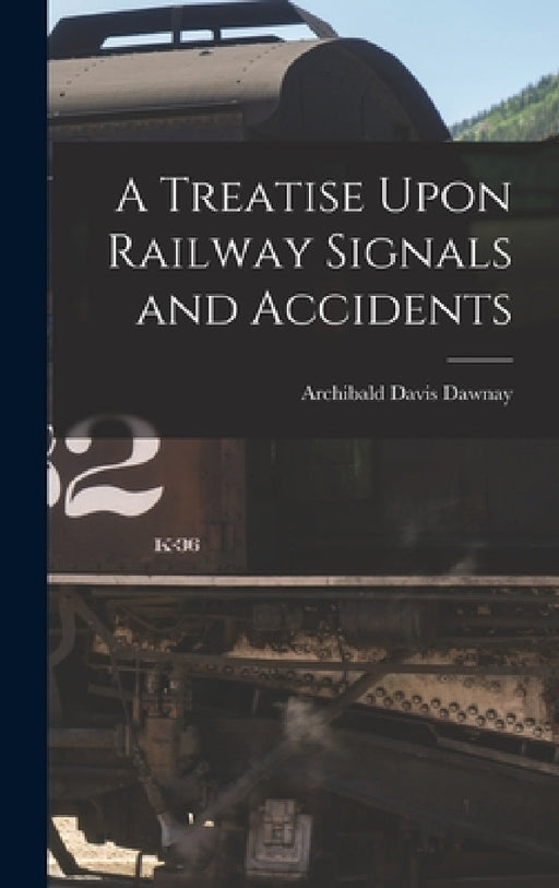 A Treatise Upon Railway Signals and Accidents by Archibald Davis Dawnay