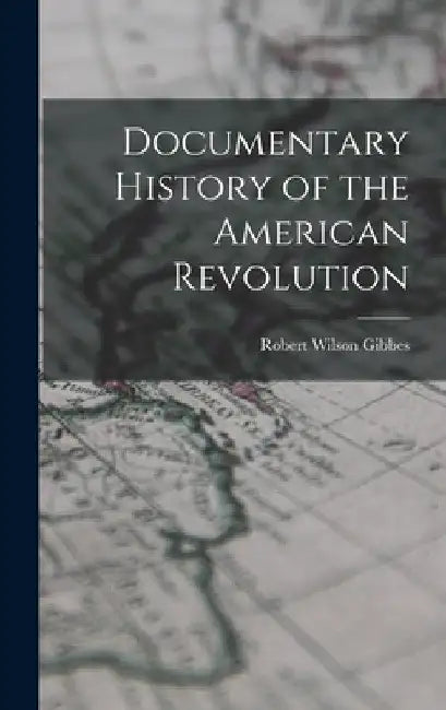 Documentary History of the American Revolution by Robert Wilson Gibbes