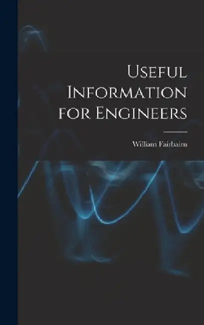 Useful Information for Engineers by William Fairbairn