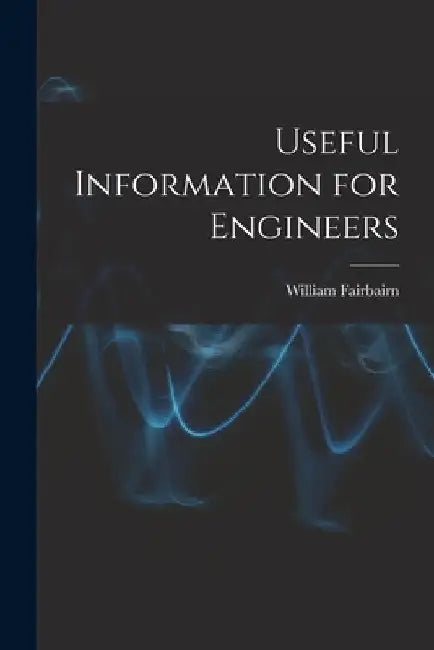 Useful Information for Engineers by William Fairbairn