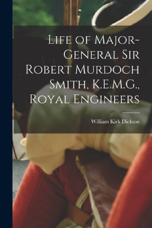 Life of Major-General Sir Robert Murdoch Smith, K.E.M.G., Royal Engineers by William Kirk Dickson