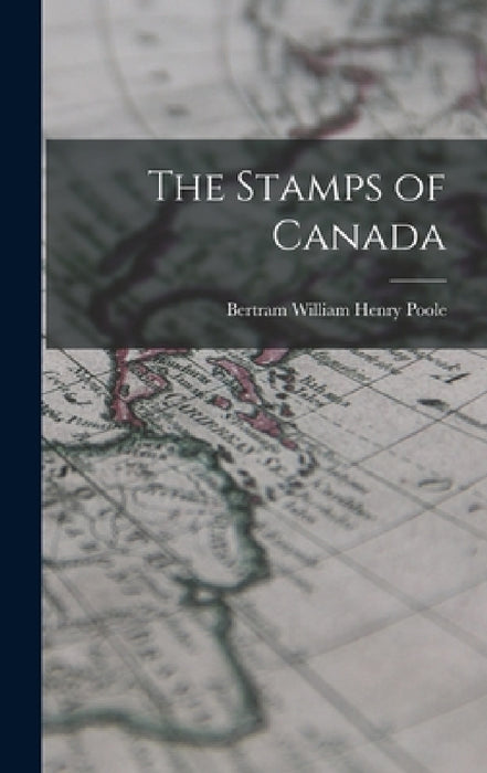 The Stamps of Canada by Bertram William Henry Poole
