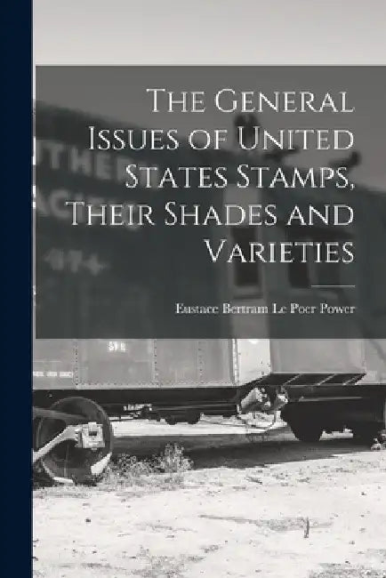 The General Issues of United States Stamps, Their Shades and Varieties by Eustace Bertram Le Poer Power
