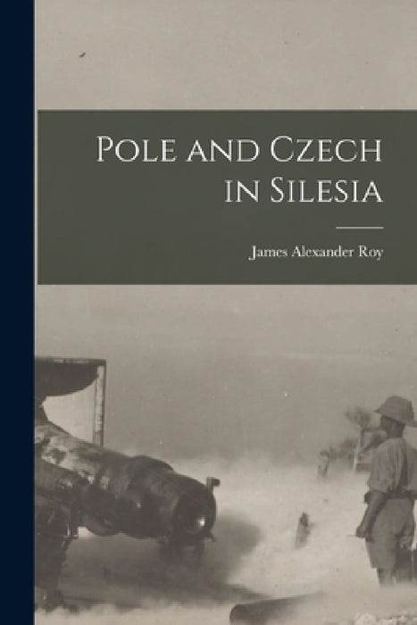 Pole and Czech in Silesia by James Alexander Roy