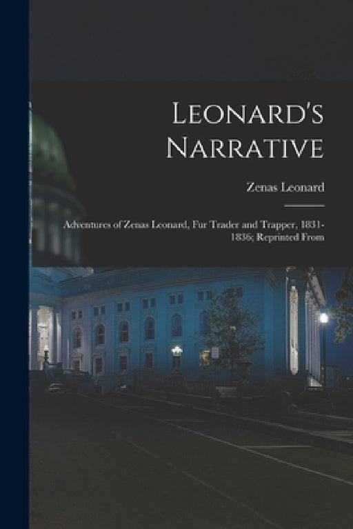 Leonard's Narrative: Adventures of Zenas Leonard, Fur Trader and Trapper, 1831-1836; Reprinted From by Zenas Leonard