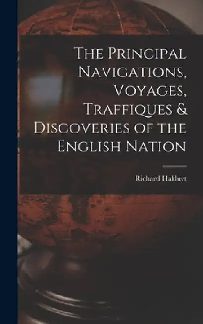 The Principal Navigations, Voyages, Traffiques & Discoveries of the English Nation by Hakluyt Richard