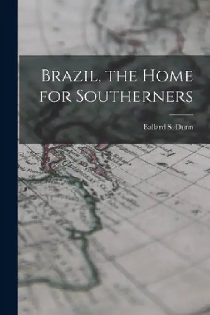Brazil, the Home for Southerners by Ballard S. Dunn