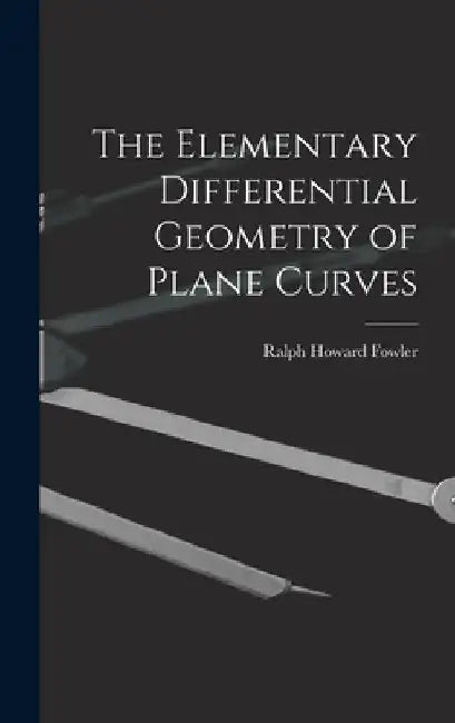 The Elementary Differential Geometry of Plane Curves by Ralph Howard Fowler