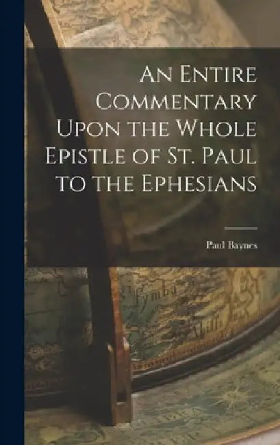 An Entire Commentary Upon the Whole Epistle of St. Paul to the Ephesians by Paul Baynes