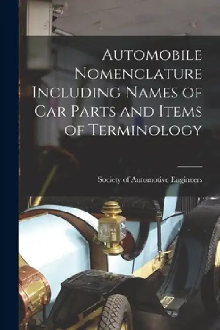 Automobile Nomenclature Including Names of Car Parts and Items of Terminology by Society Of Automotive Engineers