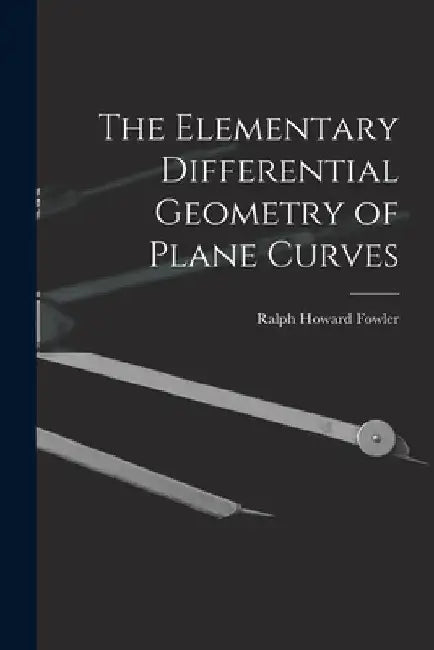 The Elementary Differential Geometry of Plane Curves by Ralph Howard Fowler