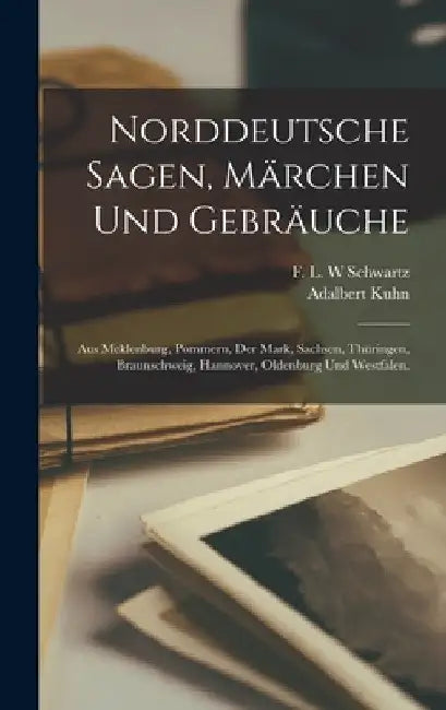 Norddeutsche Sagen, Märchen und Gebräuche: Aus Meklenburg, Pommern, der Mark, Sachsen, Thüringen, Braunschweig, Hannover, Oldenburg und Westfalen. by Adalbert Kuhn