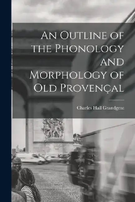 An Outline of the Phonology and Morphology of Old Provençal by Charles Hall Grandgent