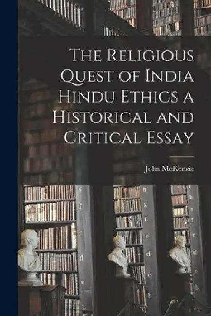 The Religious Quest of India Hindu Ethics a Historical and Critical Essay by John McKenzie