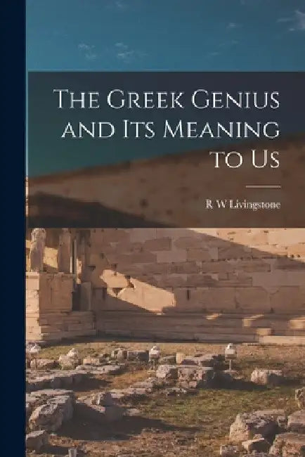 The Greek Genius and its Meaning to Us by R. W. Livingstone