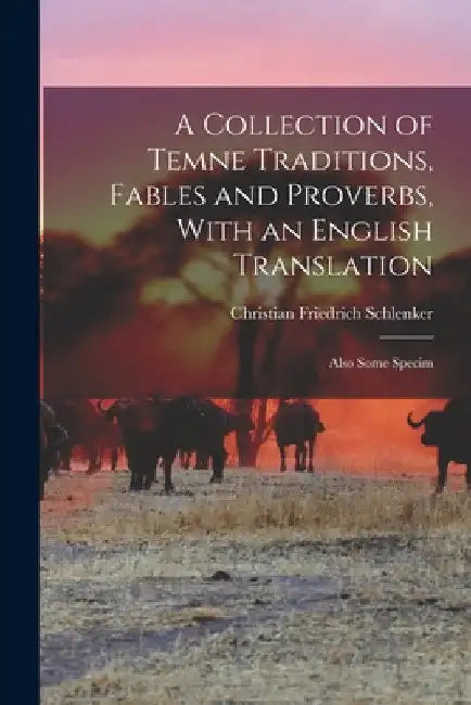 A Collection of Temne Traditions, Fables and Proverbs, With an English Translation; Also Some Specim by Christian Friedrich Schlenker