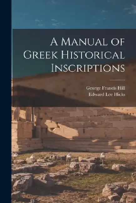 A Manual of Greek Historical Inscriptions by George Francis Hill