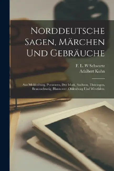 Norddeutsche Sagen, Märchen und Gebräuche: Aus Meklenburg, Pommern, der Mark, Sachsen, Thüringen, Braunschweig, Hannover, Oldenburg und Westfalen. by Adalbert Kuhn