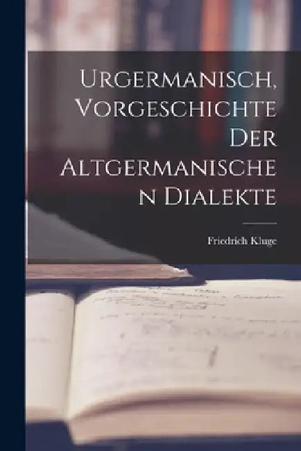 Urgermanisch, Vorgeschichte der Altgermanischen Dialekte by Friedrich Kluge