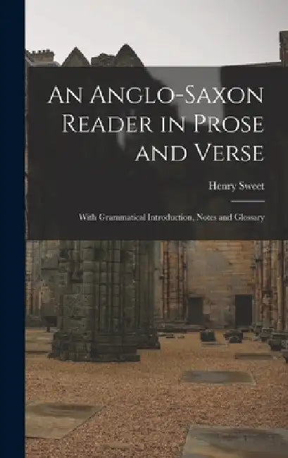 An Anglo-Saxon Reader in Prose and Verse: With Grammatical Introduction, Notes and Glossary by Henry Sweet
