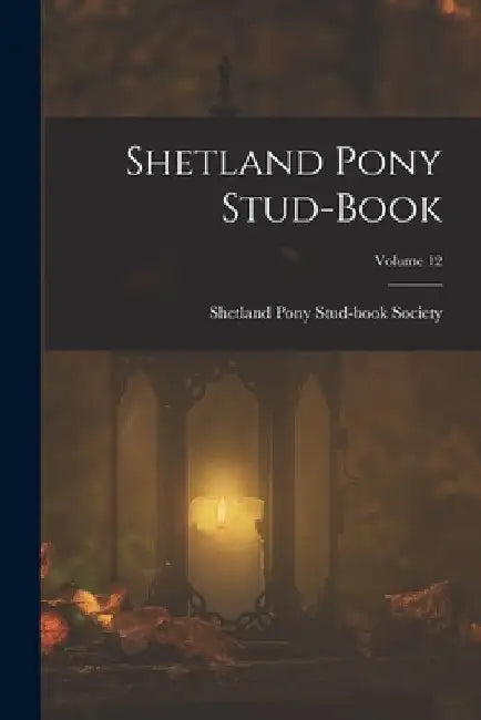 Shetland Pony Stud-Book; Volume 12 by Shetland Pony Stud-Book Society