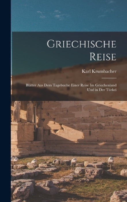 Griechische Reise: Blätter Aus Dem Tagebuche Einer Reise Im Griechenland Und in Der Türkei by Karl Krumbacher