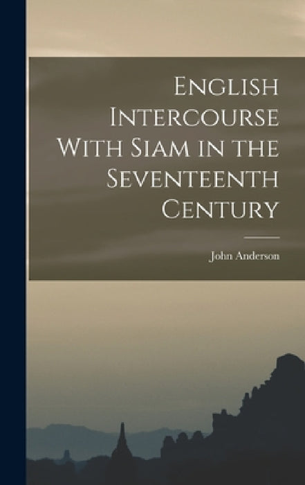 English Intercourse With Siam in the Seventeenth Century by John Anderson