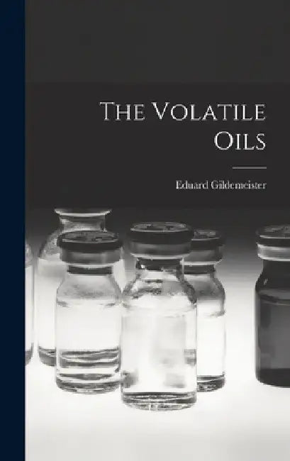 The Volatile Oils by Eduard Gildemeister