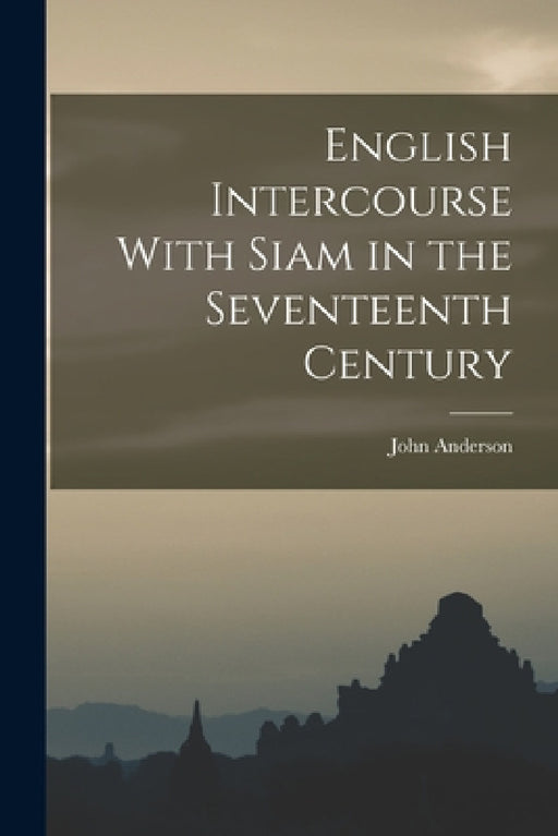 English Intercourse With Siam in the Seventeenth Century by John Anderson