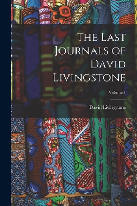 The Last Journals of David Livingstone; Volume 1 by David Livingstone
