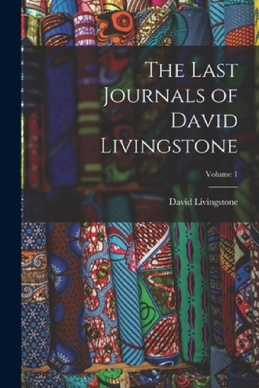 The Last Journals of David Livingstone; Volume 1 by David Livingstone