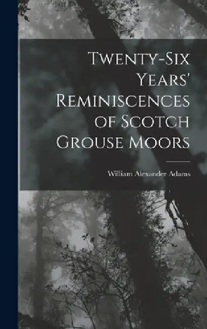 Twenty-Six Years' Reminiscences of Scotch Grouse Moors by William Alexander Adams