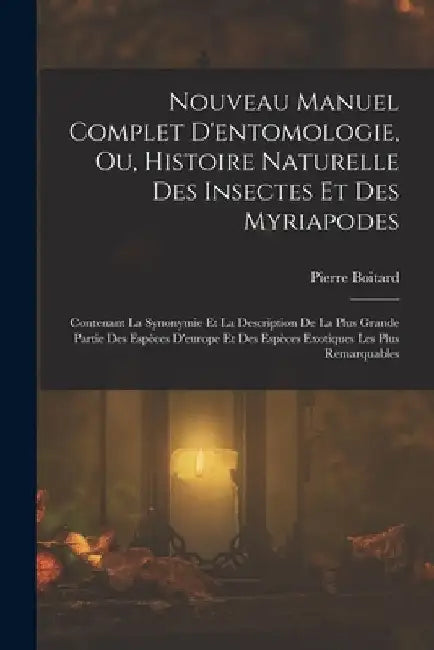 Nouveau Manuel Complet D'entomologie, Ou, Histoire Naturelle Des Insectes Et Des Myriapodes: Contenant La Synonymie Et La Description De La Plus Grand by Pierre Boitard